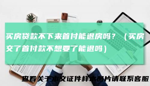 买房贷款不下来首付能退房吗？（买房交了首付款不想要了能退吗）