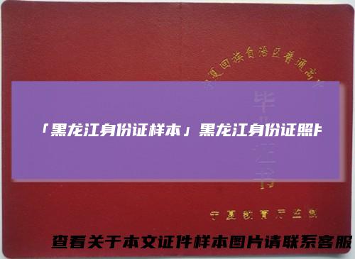 「黑龙江身份证样本」黑龙江身份证照片