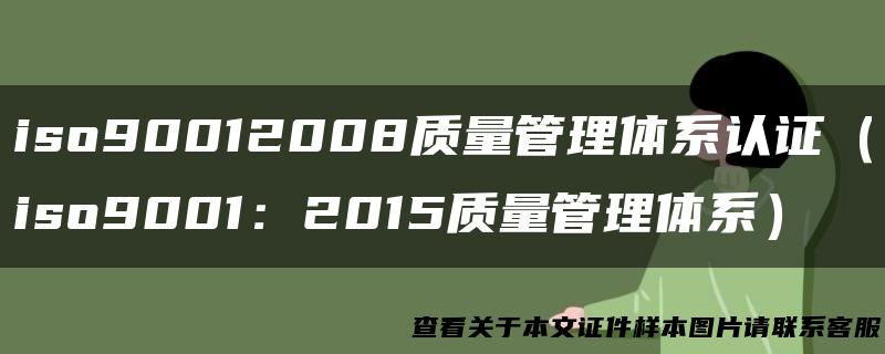 iso90012008质量管理体系认证（iso9001：2015质量管理体系）