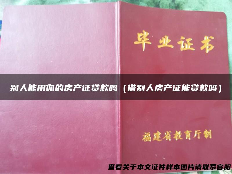 别人能用你的房产证贷款吗（借别人房产证能贷款吗）