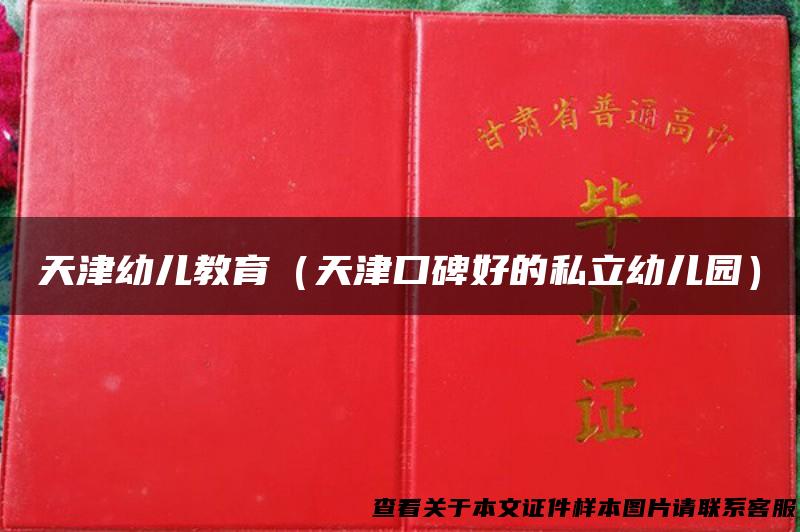 天津幼儿教育（天津口碑好的私立幼儿园）