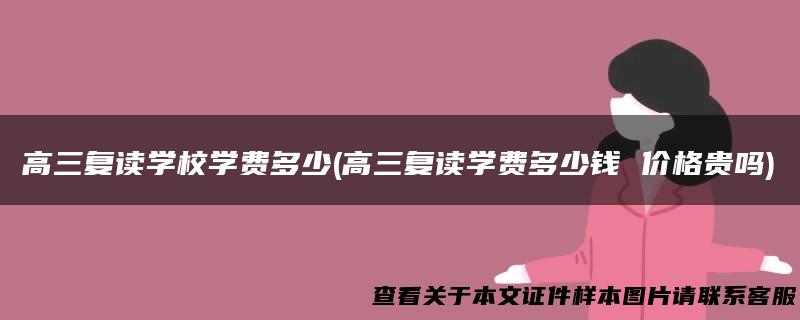 高三复读学校学费多少(高三复读学费多少钱 价格贵吗)