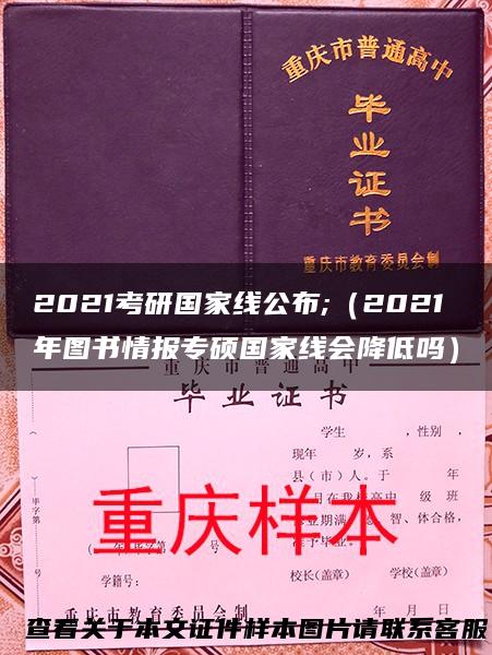 2021考研国家线公布;（2021年图书情报专硕国家线会降低吗）