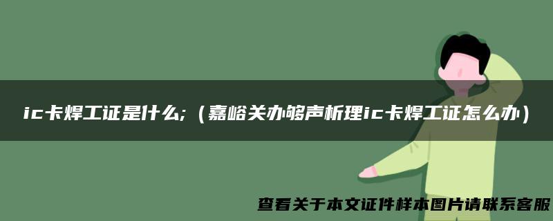 ic卡焊工证是什么;（嘉峪关办够声析理ic卡焊工证怎么办）