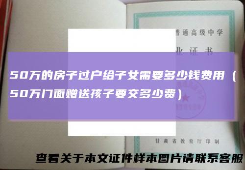 50万的房子过户给子女需要多少钱费用（50万门面赠送孩子要交多少费）