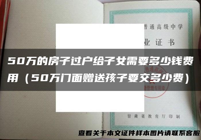 50万的房子过户给子女需要多少钱费用（50万门面赠送孩子要交多少费）