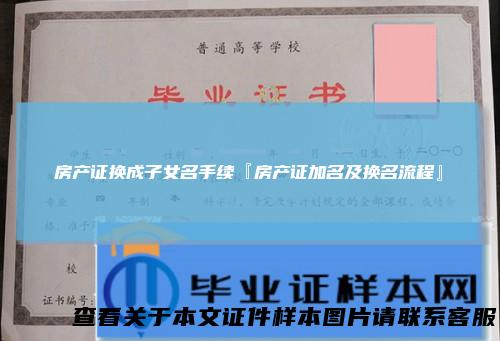 房产证换成子女名手续『房产证加名及换名流程』