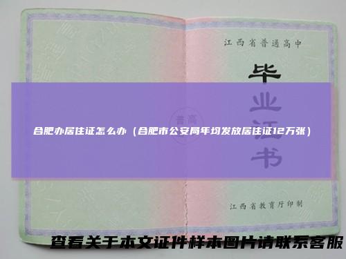 合肥办居住证怎么办（合肥市公安局年均发放居住证12万张）