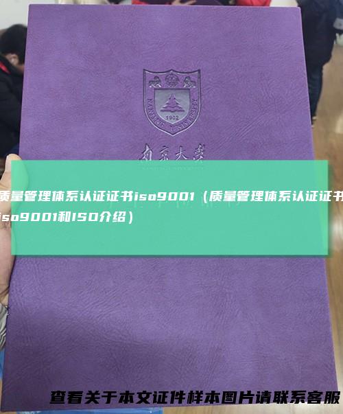 质量管理体系认证证书iso9001（质量管理体系认证证书iso9001和ISO介绍）