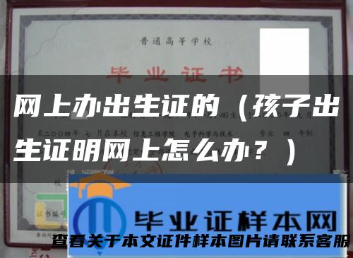 网上办出生证的（孩子出生证明网上怎么办？）