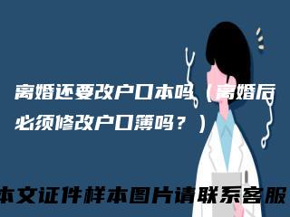 离婚还要改户口本吗（离婚后必须修改户口簿吗？）