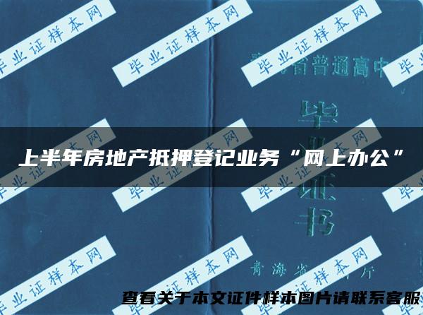 上半年房地产抵押登记业务“网上办公”