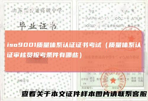 iso9001质量体系认证证书考试（质量体系认证审核员报考条件有哪些）