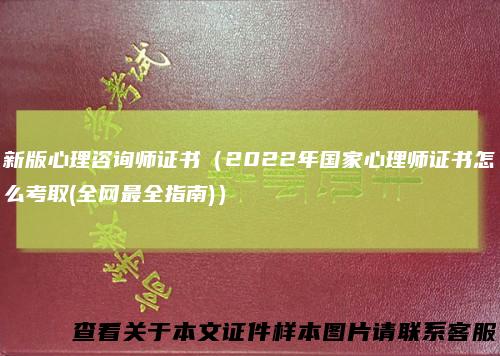 新版心理咨询师证书（2022年国家心理师证书怎么考取(全网最全指南)）