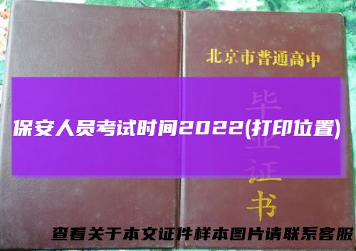 保安人员考试时间2022(打印位置)