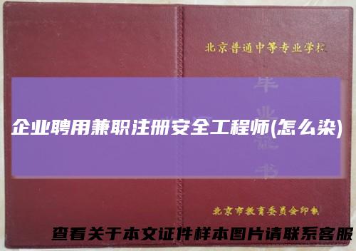 企业聘用兼职注册安全工程师(怎么染)