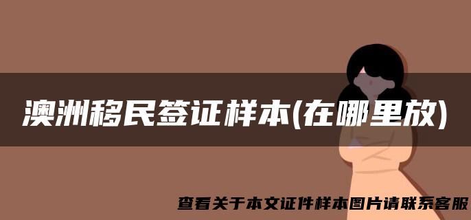 澳洲移民签证样本(在哪里放)