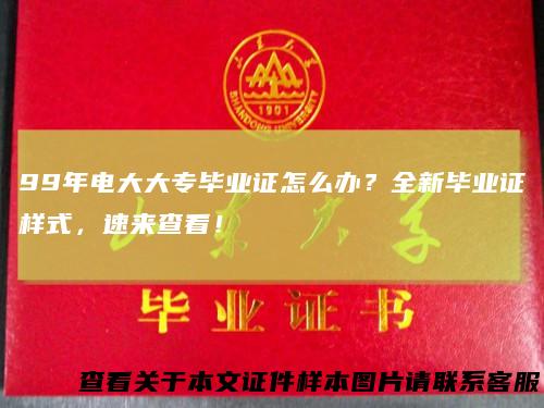 99年电大大专毕业证怎么办？全新毕业证样式，速来查看！