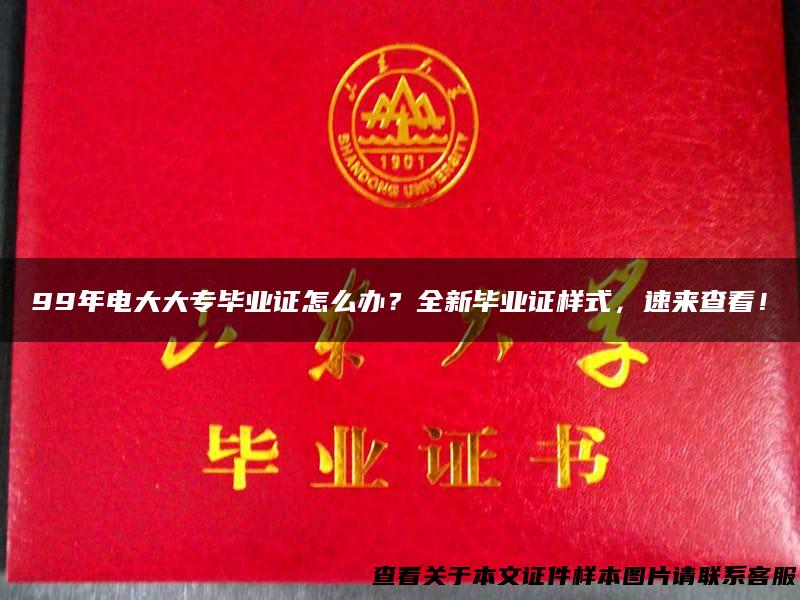 99年电大大专毕业证怎么办？全新毕业证样式，速来查看！