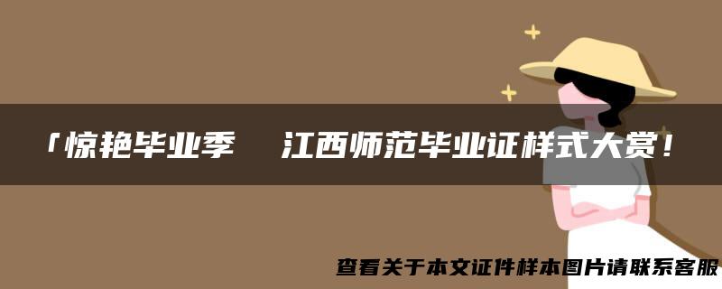 「惊艳毕业季 江西师范毕业证样式大赏！」