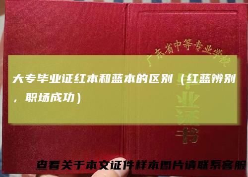 大专毕业证红本和蓝本的区别（红蓝辨别，职场成功）