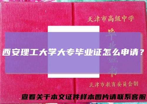 西安理工大学大专毕业证怎么申请？