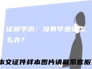 证明学历：没有毕业证怎么办？