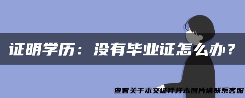 证明学历：没有毕业证怎么办？