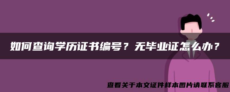 如何查询学历证书编号？无毕业证怎么办？