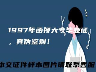 1997年函授大专毕业证，真伪鉴别！