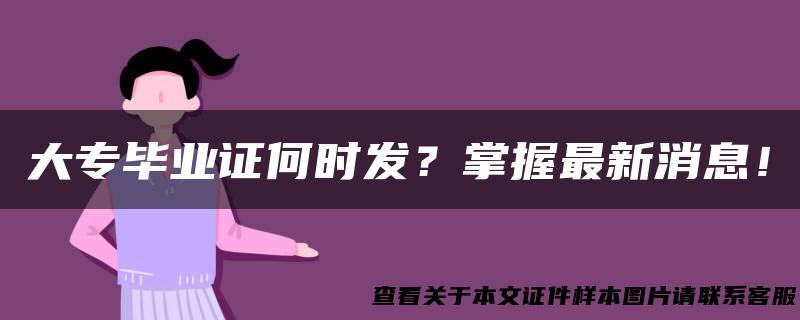 大专毕业证何时发？掌握最新消息！