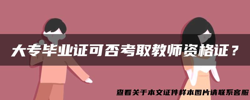 大专毕业证可否考取教师资格证？