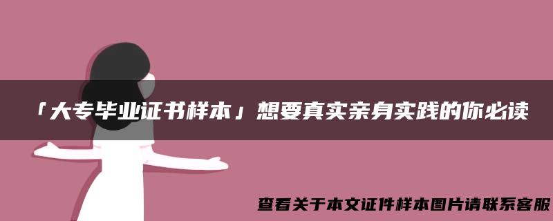 「大专毕业证书样本」想要真实亲身实践的你必读！