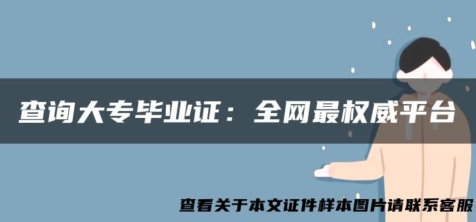 查询大专毕业证：全网最权威平台