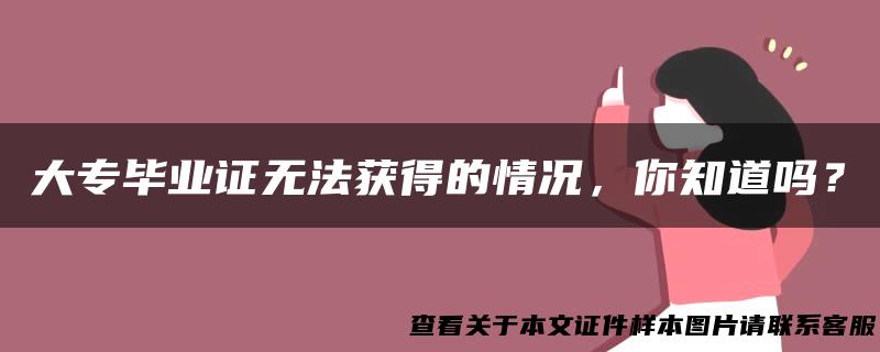 大专毕业证无法获得的情况，你知道吗？