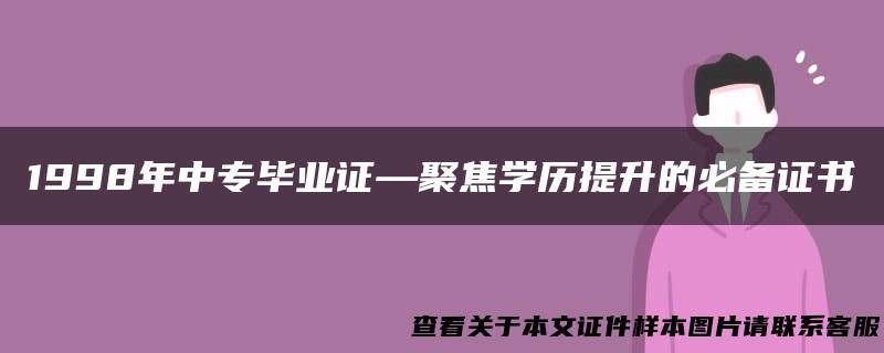 1998年中专毕业证—聚焦学历提升的必备证书