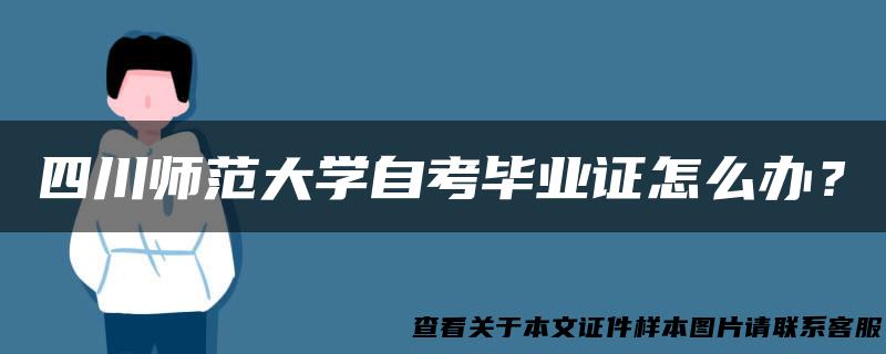 四川师范大学自考毕业证怎么办？