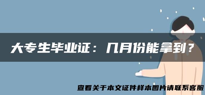 大专生毕业证：几月份能拿到？