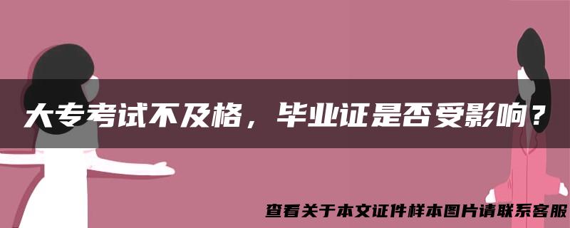 大专考试不及格，毕业证是否受影响？