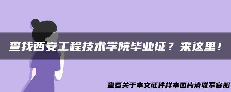 查找西安工程技术学院毕业证？来这里！