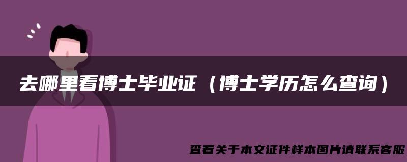 去哪里看博士毕业证（博士学历怎么查询）