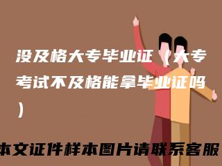 没及格大专毕业证（大专考试不及格能拿毕业证吗）