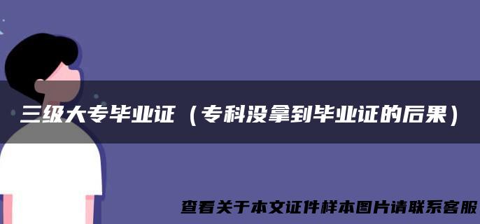 三级大专毕业证（专科没拿到毕业证的后果）