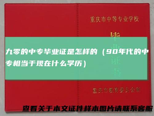 九零的中专毕业证是怎样的（90年代的中专相当于现在什么学历）