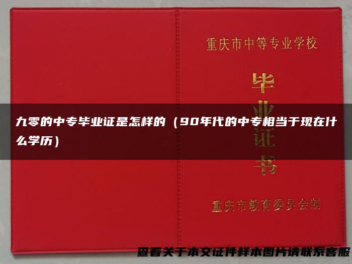 九零的中专毕业证是怎样的（90年代的中专相当于现在什么学历）