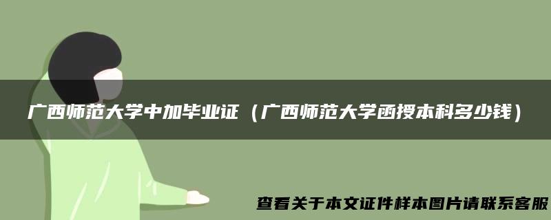 广西师范大学中加毕业证（广西师范大学函授本科多少钱）