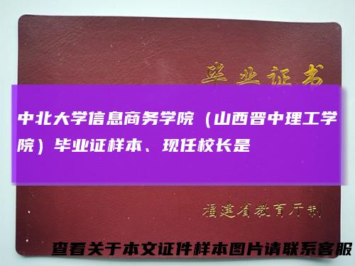 中北大学信息商务学院（山西晋中理工学院）毕业证样本、现任校长是