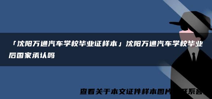 「沈阳万通汽车学校毕业证样本」沈阳万通汽车学校毕业后国家承认吗