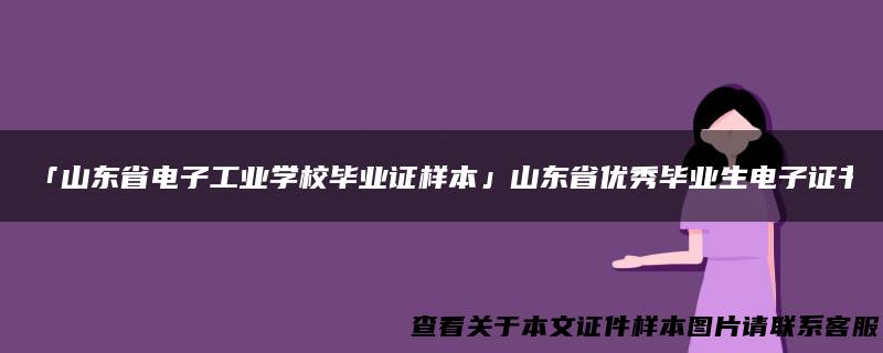 「山东省电子工业学校毕业证样本」山东省优秀毕业生电子证书