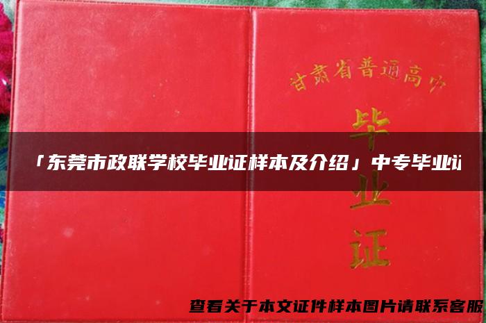 「东莞市政联学校毕业证样本及介绍」中专毕业证